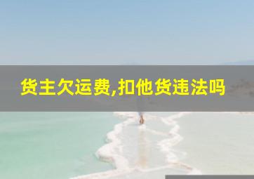 货主欠运费,扣他货违法吗