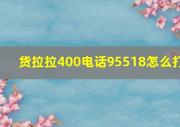 货拉拉400电话95518怎么打