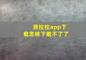 货拉拉app下载怎样下载不了了