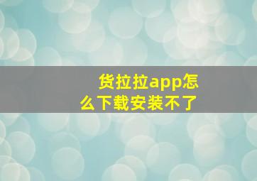 货拉拉app怎么下载安装不了