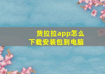 货拉拉app怎么下载安装包到电脑