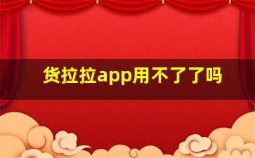 货拉拉app用不了了吗