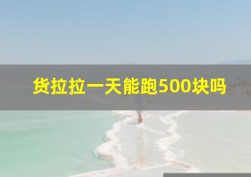 货拉拉一天能跑500块吗