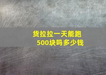 货拉拉一天能跑500块吗多少钱