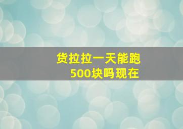 货拉拉一天能跑500块吗现在