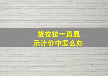 货拉拉一直显示计价中怎么办