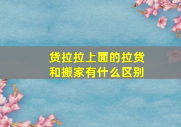 货拉拉上面的拉货和搬家有什么区别