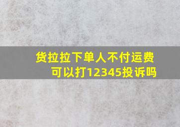 货拉拉下单人不付运费可以打12345投诉吗