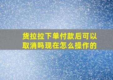 货拉拉下单付款后可以取消吗现在怎么操作的