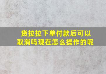 货拉拉下单付款后可以取消吗现在怎么操作的呢