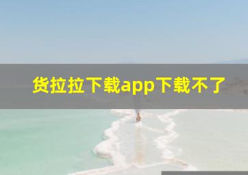 货拉拉下载app下载不了