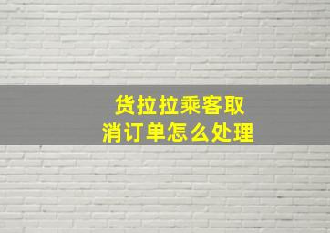 货拉拉乘客取消订单怎么处理