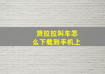 货拉拉叫车怎么下载到手机上