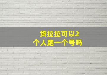 货拉拉可以2个人跑一个号吗