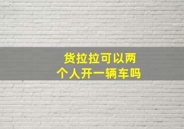 货拉拉可以两个人开一辆车吗