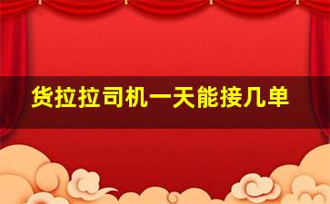 货拉拉司机一天能接几单