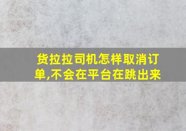 货拉拉司机怎样取消订单,不会在平台在跳出来