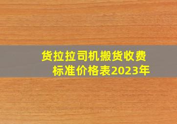 货拉拉司机搬货收费标准价格表2023年