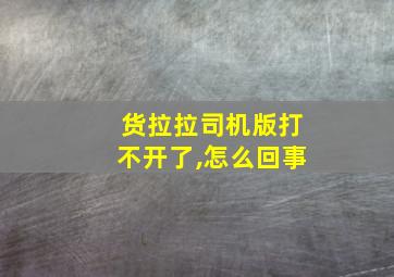 货拉拉司机版打不开了,怎么回事