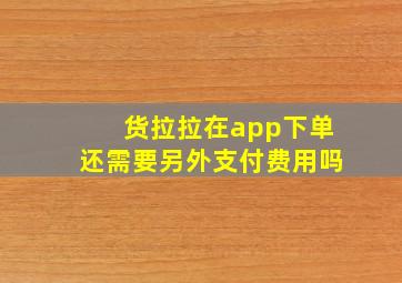 货拉拉在app下单还需要另外支付费用吗