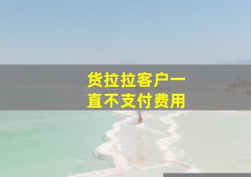 货拉拉客户一直不支付费用