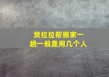 货拉拉帮搬家一趟一般是用几个人