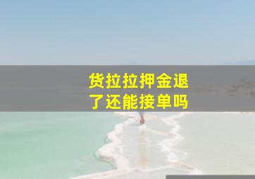 货拉拉押金退了还能接单吗