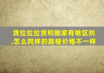 货拉拉拉货和搬家有啥区别,怎么同样的路程价格不一样