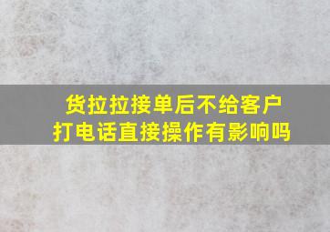 货拉拉接单后不给客户打电话直接操作有影响吗