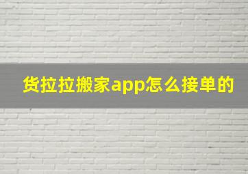 货拉拉搬家app怎么接单的