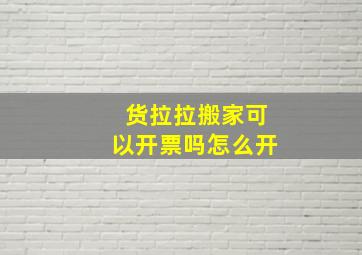 货拉拉搬家可以开票吗怎么开