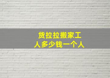 货拉拉搬家工人多少钱一个人