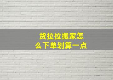 货拉拉搬家怎么下单划算一点