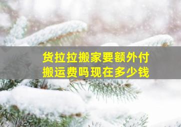 货拉拉搬家要额外付搬运费吗现在多少钱