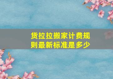 货拉拉搬家计费规则最新标准是多少