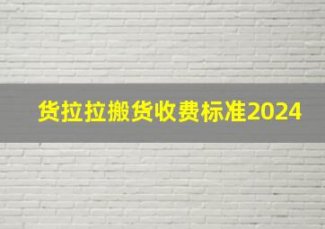 货拉拉搬货收费标准2024