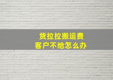 货拉拉搬运费客户不给怎么办