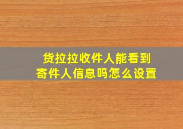 货拉拉收件人能看到寄件人信息吗怎么设置