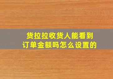 货拉拉收货人能看到订单金额吗怎么设置的