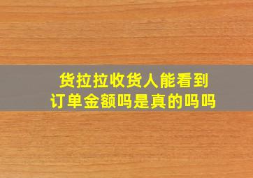 货拉拉收货人能看到订单金额吗是真的吗吗