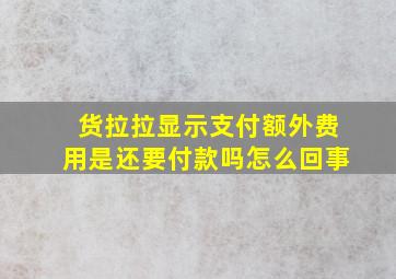 货拉拉显示支付额外费用是还要付款吗怎么回事