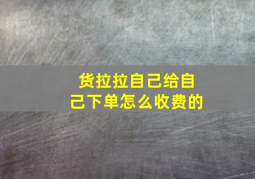 货拉拉自己给自己下单怎么收费的