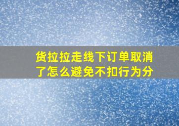 货拉拉走线下订单取消了怎么避免不扣行为分