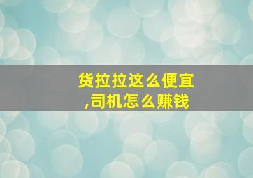 货拉拉这么便宜,司机怎么赚钱