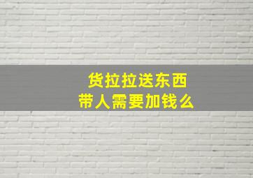 货拉拉送东西带人需要加钱么