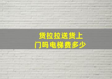 货拉拉送货上门吗电梯费多少