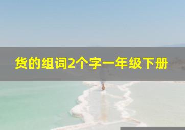 货的组词2个字一年级下册