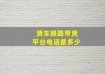 货车顺路带货平台电话是多少