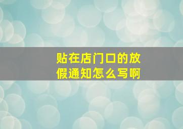 贴在店门口的放假通知怎么写啊