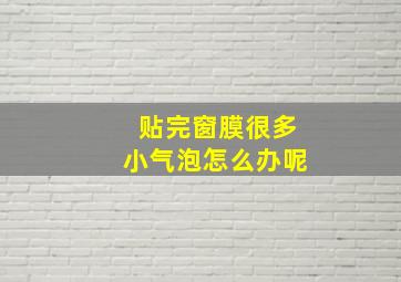 贴完窗膜很多小气泡怎么办呢